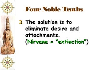 Four Noble Truths
3. The solution is to
  eliminate desire and
  attachments.
  (Nirvana = “extinction”)
 