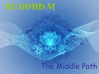 BUDDHISM The Middle Path 
