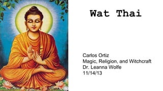 Wat Thai

Carlos Ortiz
Magic, Religion, and Witchcraft
Dr. Leanna Wolfe
11/14/13

 