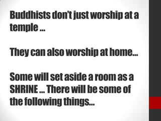 Buddhistsdon’tjustworshipata
temple…
Theycanalsoworshipathome…
Somewillsetasidearoomasa
SHRINE…Therewillbesomeof
thefollowingthings…
 
