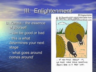 III. EnlightenmentIII. Enlightenment
B. Karma – the essenceB. Karma – the essence
of yourselfof yourself
–– can be good or badcan be good or bad
- this is what- this is what
determines your nextdetermines your next
stagestage
- ‘what goes around- ‘what goes around
comes around’comes around’
 