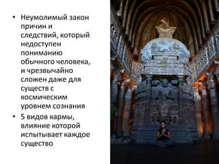 • Неумолимый закон
причин и
следствий, который
недоступен
пониманию
обычного человека,
и чрезвычайно
сложен даже для
существ с
космическим
уровнем сознания
• 5 видов кармы,
влияние которой
испытывает каждое
существо
 