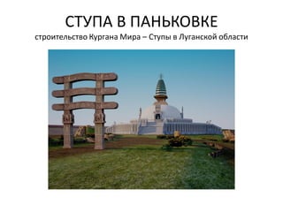 СТУПА В ПАНЬКОВКЕ
строительство Кургана Мира – Ступы в Луганской области
 