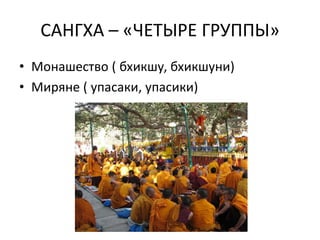 САНГХА – «ЧЕТЫРЕ ГРУППЫ»
• Монашество ( бхикшу, бхикшуни)
• Миряне ( упасаки, упасики)
 