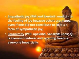 • Empathetic joy (Pāli and Sanskrit: muditā): is
the feeling of joy because others are happy,
even if one did not contribu...
