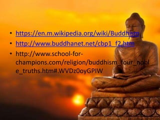 • https://en.m.wikipedia.org/wiki/Buddhism
• http://www.buddhanet.net/cbp1_f2.htm
• http://www.school-for-
champions.com/r...