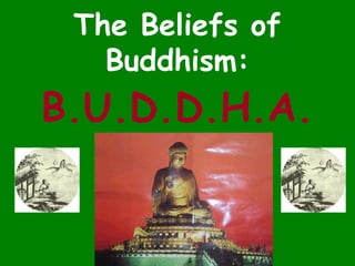 The Beliefs of
Buddhism:
B.U.D.D.H.A.
 