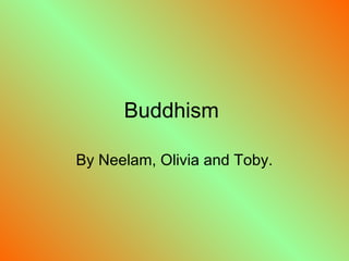 Buddhism

By Neelam, Olivia and Toby.
 