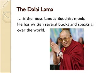 The Dalai Lama …  is the most famous Buddhist monk. He has written several books and speaks all  over the world. 