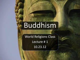 Buddhism
World Religions Class
    Lecture # 1
     10.23.12
 