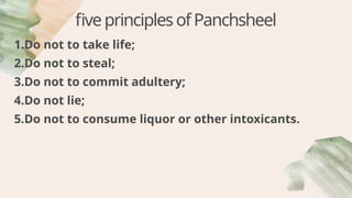 fiveprinciplesofPanchsheel
1.Do not to take life;
2.Do not to steal;
3.Do not to commit adultery;
4.Do not lie;
5.Do not to consume liquor or other intoxicants.
 