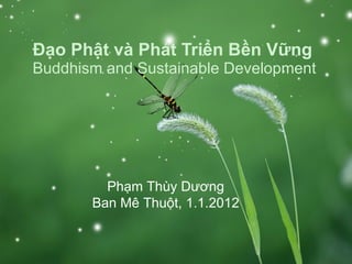 Đạo Phật và Phát Triển Bền Vững Buddhism and Sustainable Development Phạm Thùy Dương Ban Mê Thuột, 1.1.2012 