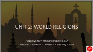 UNIT 2: WORLD RELIGIONS
EXPLORING THE 5 MAJOR WORLD RELIGIONS
Hinduism * Buddhism * Judaism * Christianity * Islam
 