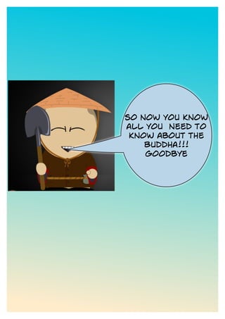 so now you know
all you need to
know about the
Buddha!!!
Goodbye
 