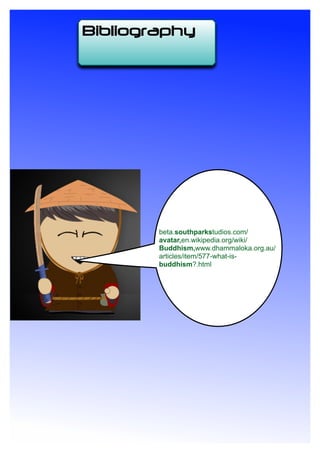 beta.southparkstudios.com/
avatar,en.wikipedia.org/wiki/
Buddhism,www.dhammaloka.org.au/
articles/item/577-what-is-
buddhism?.html
Bibliography
 