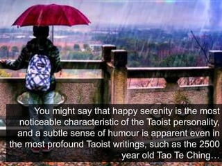 You might say that happy serenity is the most
noticeable characteristic of the Taoist personality,
and a subtle sense of h...