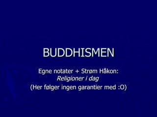 BUDDHISMEN Egne notater + Strøm Håkon:  Religioner i dag   (Her følger ingen garantier med :O) 