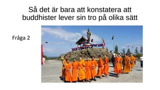 Så det är bara att konstatera att
buddhister lever sin tro på olika sätt
Fråga 2
 