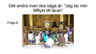 Det andra man ska säga är: ”Jag tar min
tillflykt till läran”
Fråga 8
 