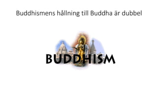 Buddhismens hållning till Buddha är dubbel
 