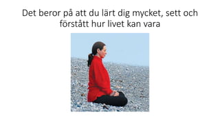 Det beror på att du lärt dig mycket, sett och
förstått hur livet kan vara
 
