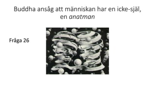 Buddha ansåg att människan har en icke-själ,
en anatman
Fråga 26
 