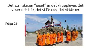 Det som skapar ”jaget” är det vi upplever, det
vi ser och hör, det vi lär oss, det vi tänker
Fråga 28
 