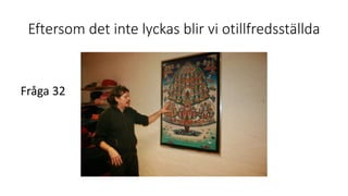 Eftersom det inte lyckas blir vi otillfredsställda
Fråga 32
 