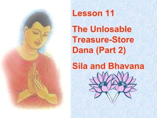 Lesson 11 The Unlosable Treasure-Store Dana (Part 2) Sila and Bhavana 
