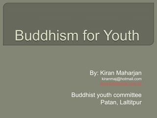 Buddhism for Youth By: KiranMaharjan kiranmaj@hotmail.com www.kmaharjan.com.np Buddhist youth committee Patan, Laltitpur 