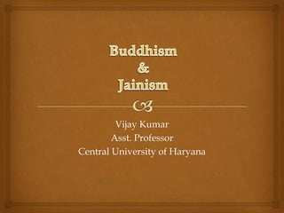 Buddhism & Jainism Vijay Kumar Asst. Professor Central University of Haryana 