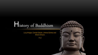 Lucy Artigas, Camila Galván, Jimena Gómez and
Álvaro Orozco
11-2
History of Buddhism
 