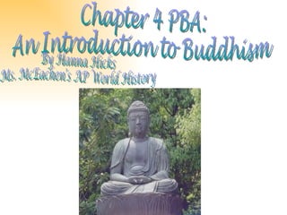 Chapter 4 PBA:  An Introduction to Buddhism By Hanna Hicks Ms. McEachen's AP World History 