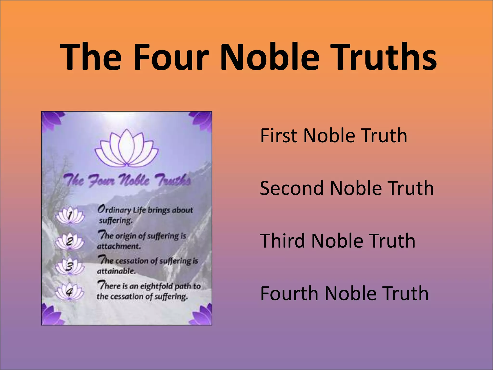 The Four Noble Truths
           First Noble Truth

           Second Noble Truth

           Third Noble Truth

           Fourth Noble Truth
 