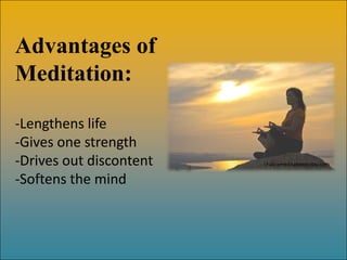 Advantages of
Meditation:

-Lengthens life
-Gives one strength
-Drives out discontent   chakrameditationtoday.com


-Softens the mind
 