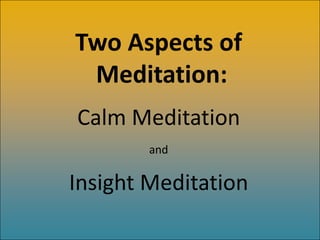 Two Aspects of
 Meditation:
Calm Meditation
        and

Insight Meditation
 