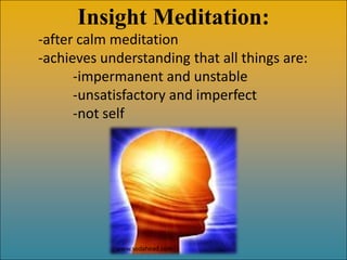 Insight Meditation:
-after calm meditation
-achieves understanding that all things are:
      -impermanent and unstable
      -unsatisfactory and imperfect
      -not self




            www.sodahead.com
 