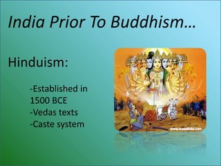 India Prior To Buddhism…

Hinduism:
   -Established in
   1500 BCE
   -Vedas texts
   -Caste system
 