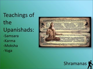 Teachings of
the
Upanishads:
-Samsara
-Karma
-Moksha
-Yoga


               Shramanas
 