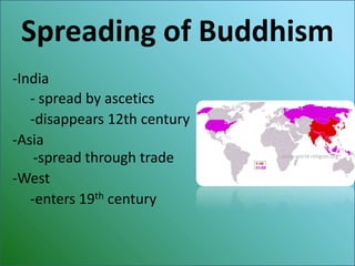 Spreading of Buddhism
-India
   - spread by ascetics
   -disappears 12th century
-Asia
    -spread through trade     www.world-religion.org



-West
   -enters 19th century
 