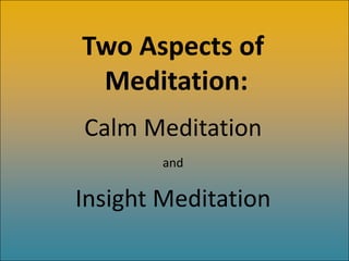 Insight Meditation:
-after calm meditation
-achieves understanding that all things are:
      -impermanent and unstable
  ...
