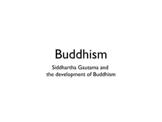Buddhism 
Siddhartha Gautama and 
the development of Buddhism 
 