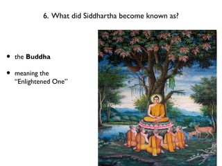 6. What did Siddhartha become known as?
• the Buddha
• meaning the
“Enlightened One”
 