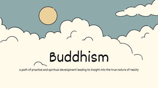 Buddhism
a path of practice and spiritual development leading to Insight into the true nature of reality
 