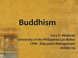 Buddhism
Gary P. Abelarde
University of the Philippines Los Baños
CPAf - Education Management
201666724
 