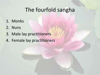 The fourfold sangha
1. Monks
2. Nuns
3. Male lay practitioners
4. Female lay practitioners
 