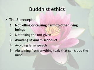 Buddhist ethics
• The 5 precepts:
1. Not killing or causing harm to other living
beings
2. Not taking the not-given
3. Avo...