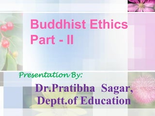 Buddhist Ethics
Part - II
Presentation By:
Dr.Pratibha Sagar,
Deptt.of Education
 