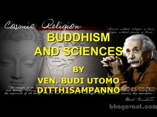 BUDDHISMBUDDHISM
AND SCIENCESAND SCIENCES
BYBY
VEN. BUDI UTOMOVEN. BUDI UTOMO
DITTHISAMPANNODITTHISAMPANNO
 
