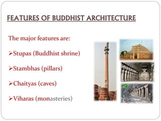 FEATURES OF BUDDHIST ARCHITECTURE
The major features are:
Stupas (Buddhist shrine)
Stambhas (pillars)
Chaityas (caves)
Viharas (monasteries)
 
